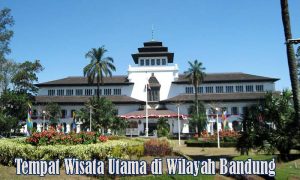 Tempat Wisata Utama di Wilayah Bandung