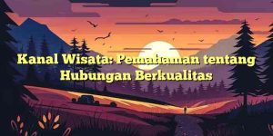 Kanal Wisata: Pemahaman tentang Hubungan Berkualitas