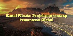 Kanal Wisata: Penjelasan tentang Pemanasan Global