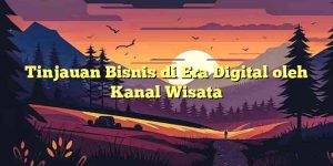 Tinjauan Bisnis di Era Digital oleh Kanal Wisata