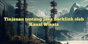 Tinjauan tentang Jasa Backlink oleh Kanal Wisata