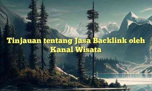 Tinjauan tentang Jasa Backlink oleh Kanal Wisata